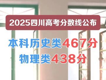 2025四川高考分数线公布：本科历史类467分，物理类438分