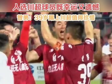 入选川超球员既幸运又遗憾!曾勇：39岁踢上川超值得珍惜!