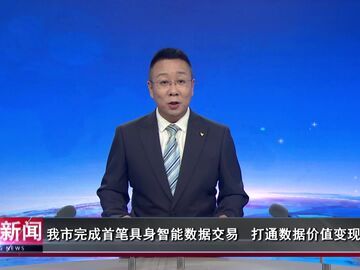 自贡新闻｜我市完成首笔具身智能数据交易 打通数据价值变现全链路