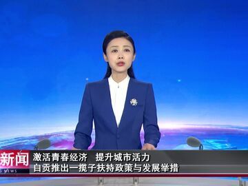 自贡新闻｜激活青春经济 提升城市活力 自贡推出一揽子扶持政策与发展举措