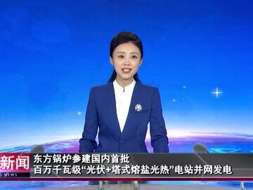 自贡新闻｜东方锅炉参建国内首批百万千瓦级“光伏+塔式熔盐光热”电站并网发电