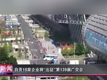 自贡新闻｜自贡15家企业将“出征”第139届广交会