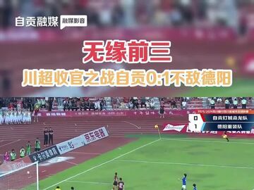 无缘前三，川超收官之战自贡0:1不敌德阳