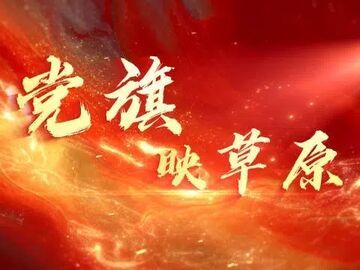 走好新时代长征路·奋斗组歌 | 内蒙古鄂尔多斯市：党旗映草原