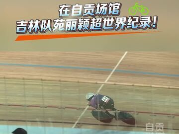 在自贡场馆诞生丨2026年7月26日，自贡市西南自行车运动中心，吉林选手苑丽颖在女子1000米个人计时赛中以1分02秒857的成绩超世界纪录！