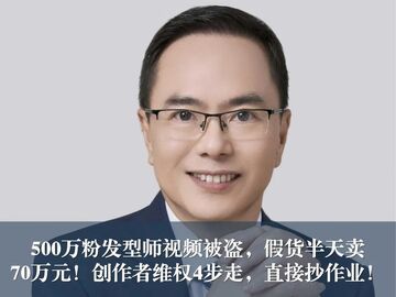 500万粉发型师视频被盗，假货半天卖70万元！创作者维权4步走，直接抄作业！