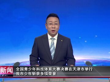 自贡新闻｜全国青少年科技体育大赛决赛在天津市举行 我市少年斩获多项荣誉