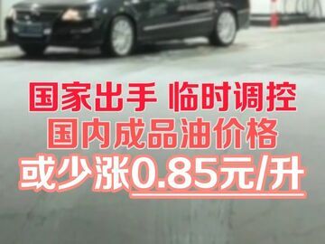 国家出手，临时调控，国内成品油价格或少涨0.85元/升