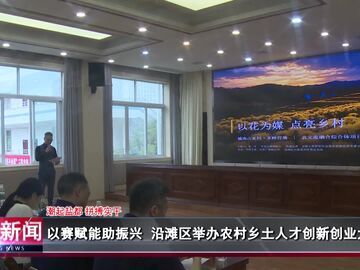 自贡新闻｜以赛赋能助振兴 沿滩区举办农村乡土人才创新创业大赛