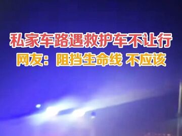 私家车路遇救护车不让行，网友：阻挡生命线，不应该！